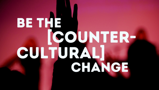Be the [counter-cultural] change