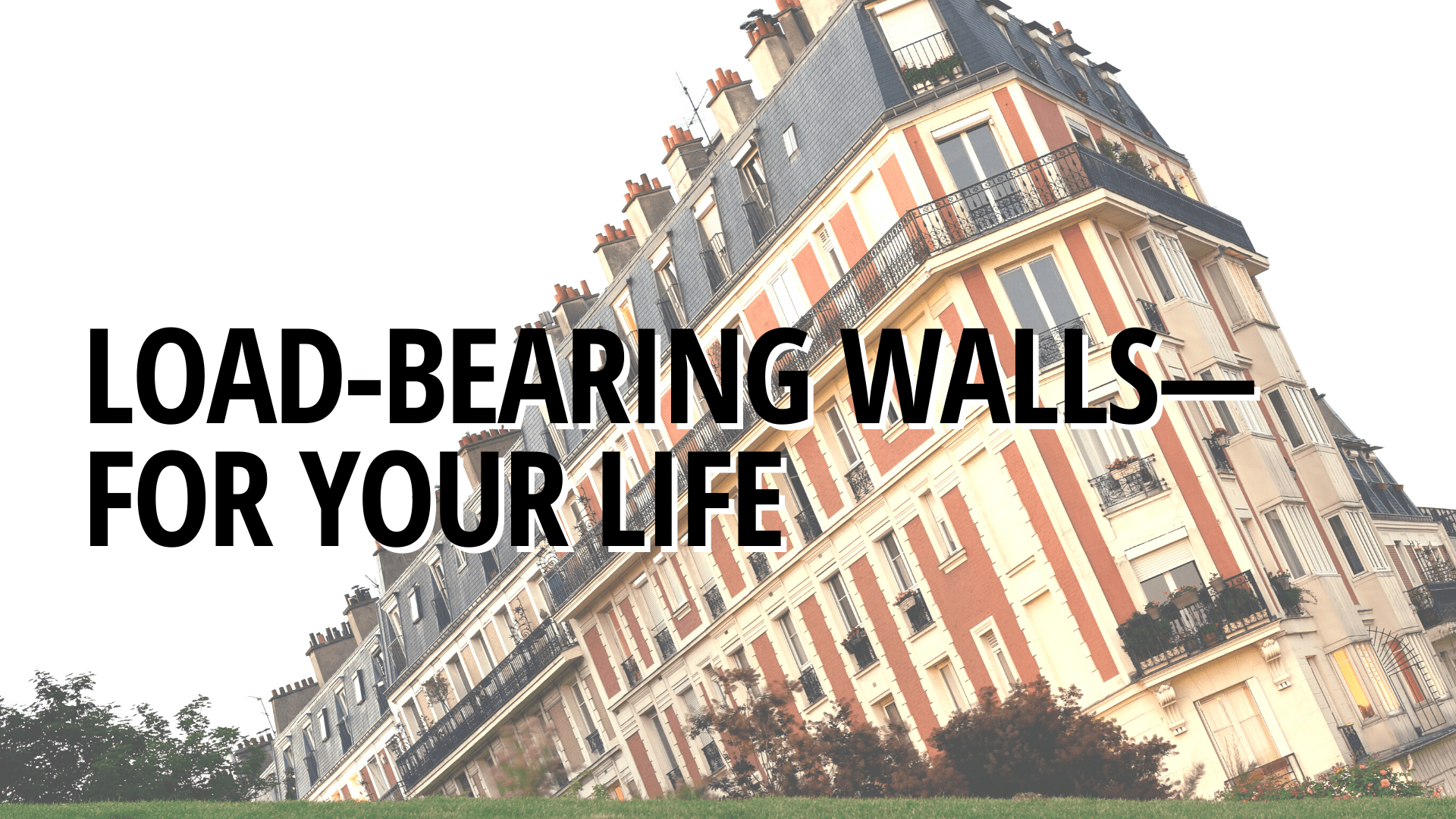 Load-bearing walls—for your life