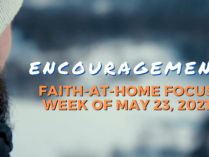 Encouragement: Faith-at-Home Focus, week of May 23, 2021