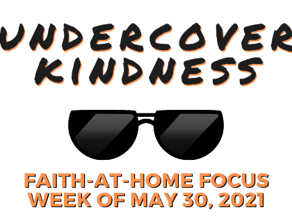 Undercover Kindness: Faith-at-Home Focus, week of May 30, 2021