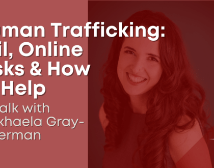 Human trafficking: evil, online risks & how to help - a talk witih Mikhaela Gray-Beerman