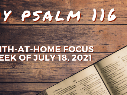 My Psalm 116 - Faith-at-home focus, week of July 18, 2021