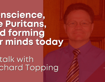 Conscience, the Puritans, and forming our minds today - a talk with Richard Topping