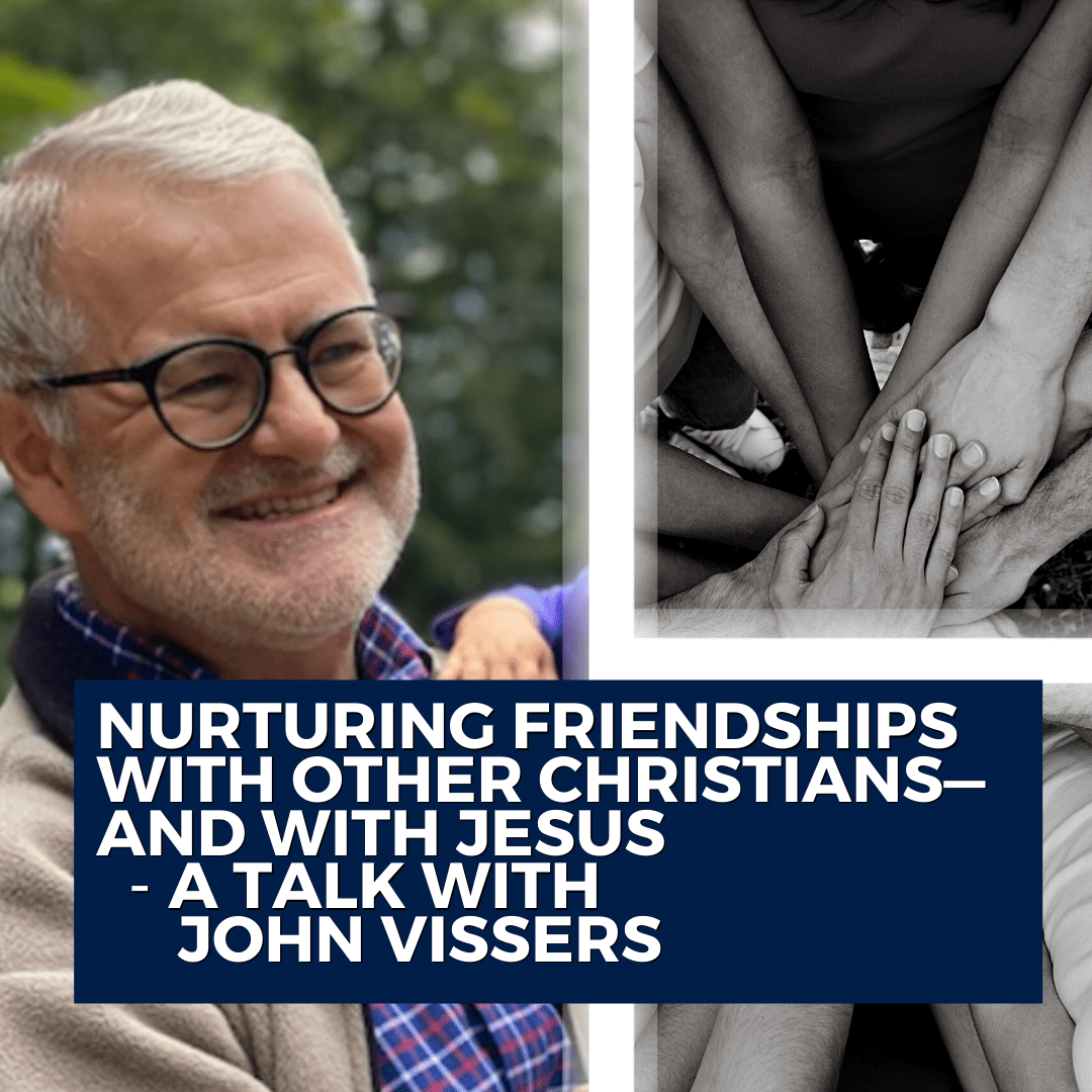 Nurturing friendships with other Christians—and with Jesus - a talk with John Vissers