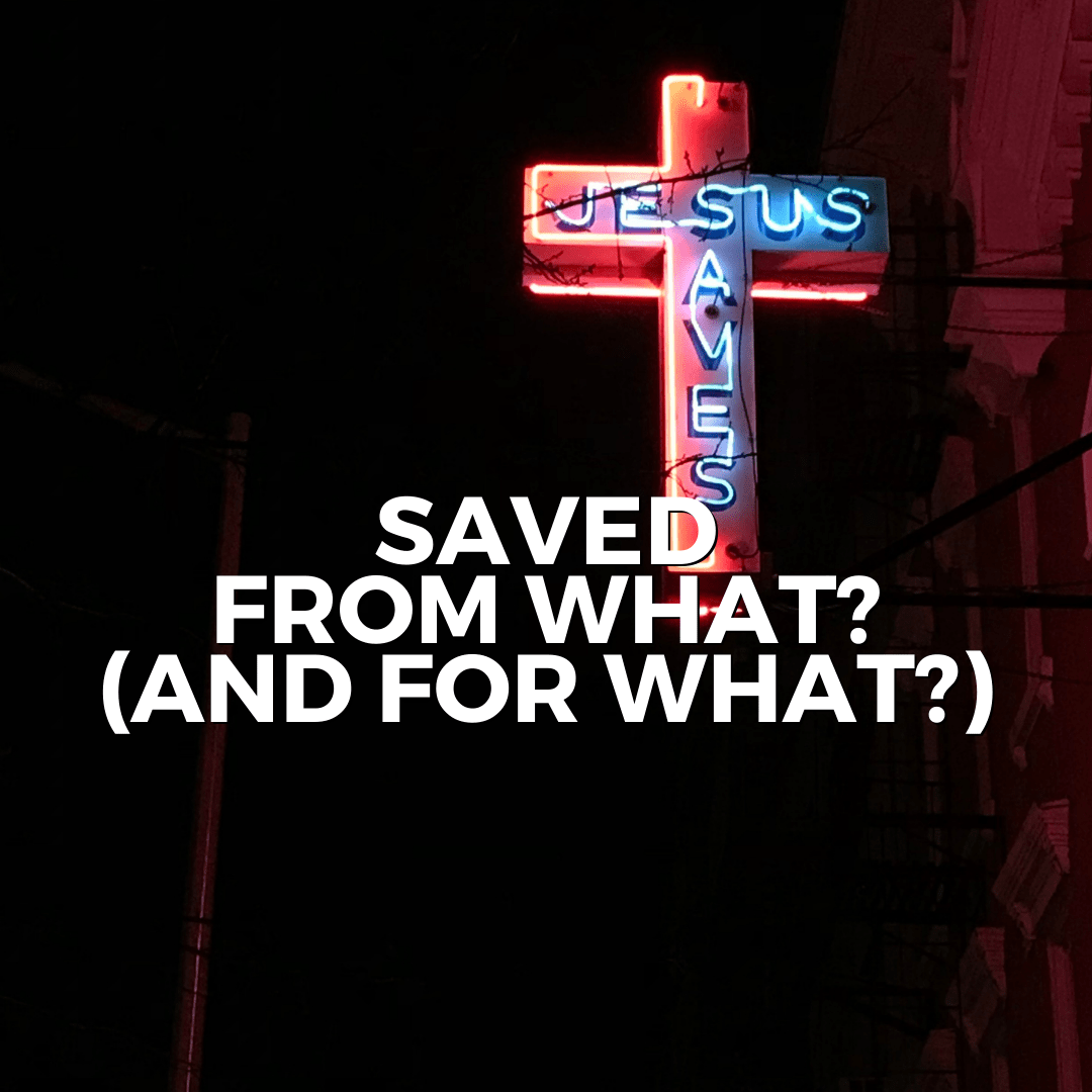 Saved from what? (And FOR what?) (Sermon)
