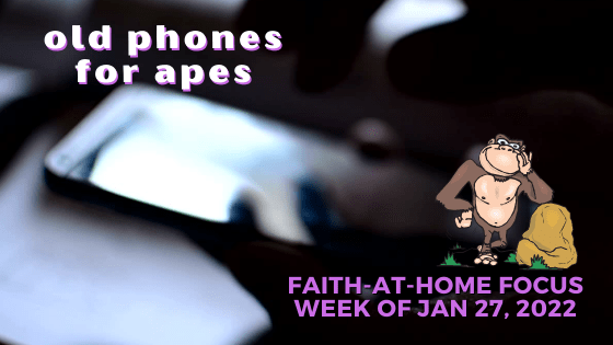 Phones for apes - Faith-at-Home focus, week of Feb 27, 2022