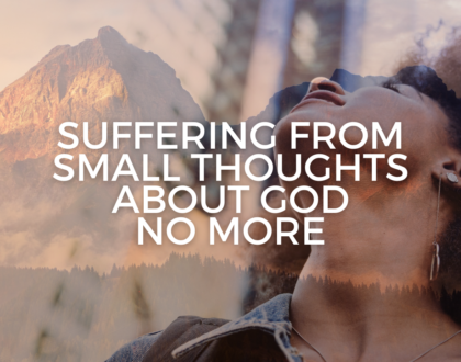 Suffering from small thoughts about God no more (Sermon)