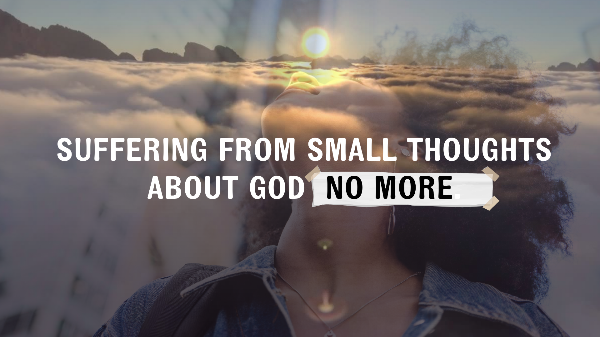 Suffering from small thoughts about God no more