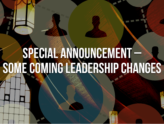 Special Announcement - Some Coming Leadership Changes