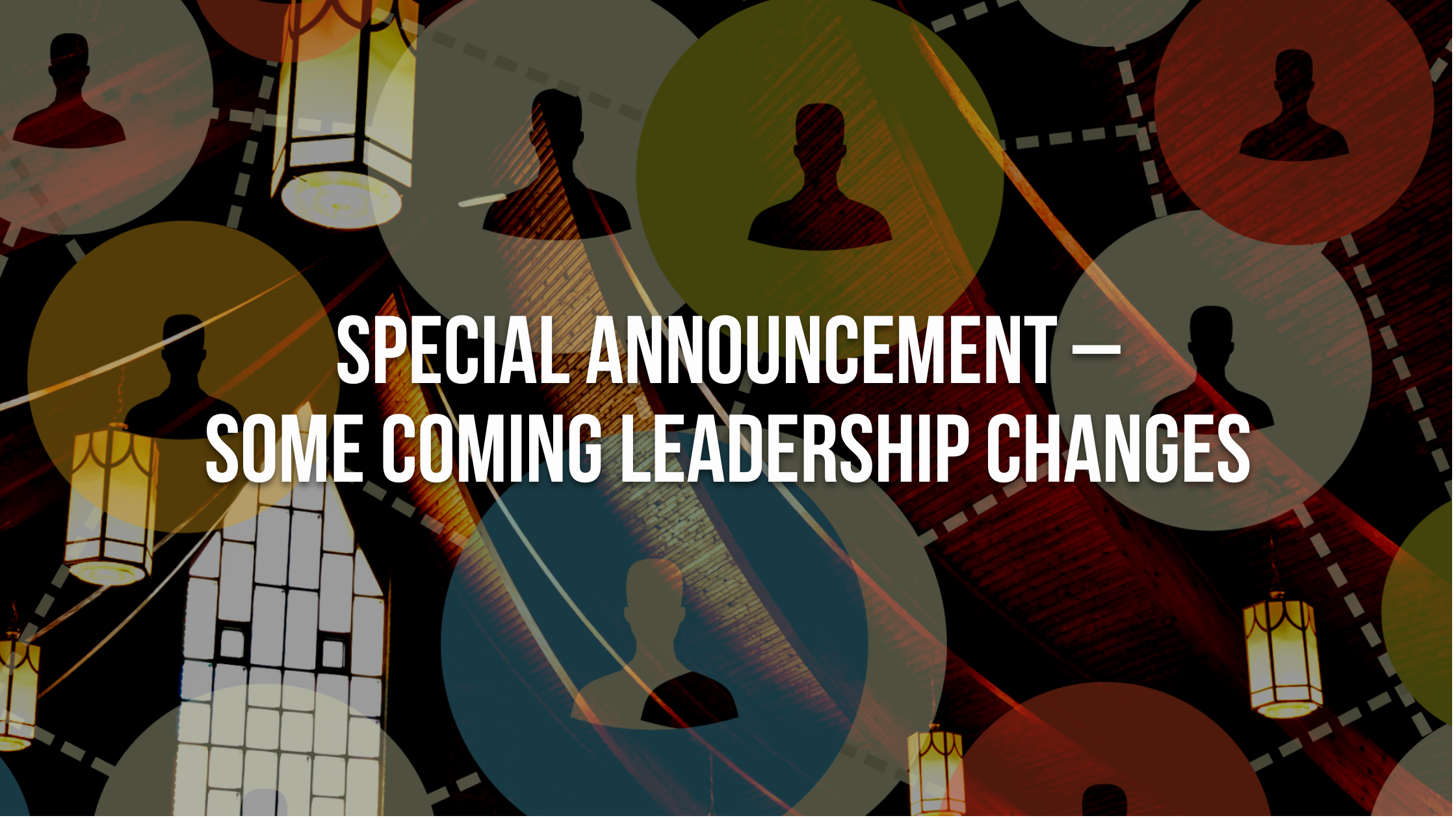 Special Announcement - Some Coming Leadership Changes