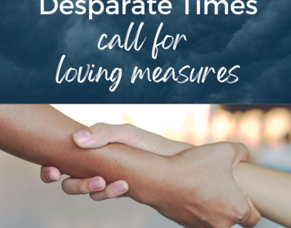 Desperate Times call for Loving Measures