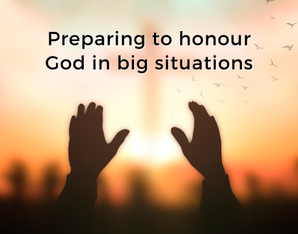 Preparing to honour God in big situations (Sermon)