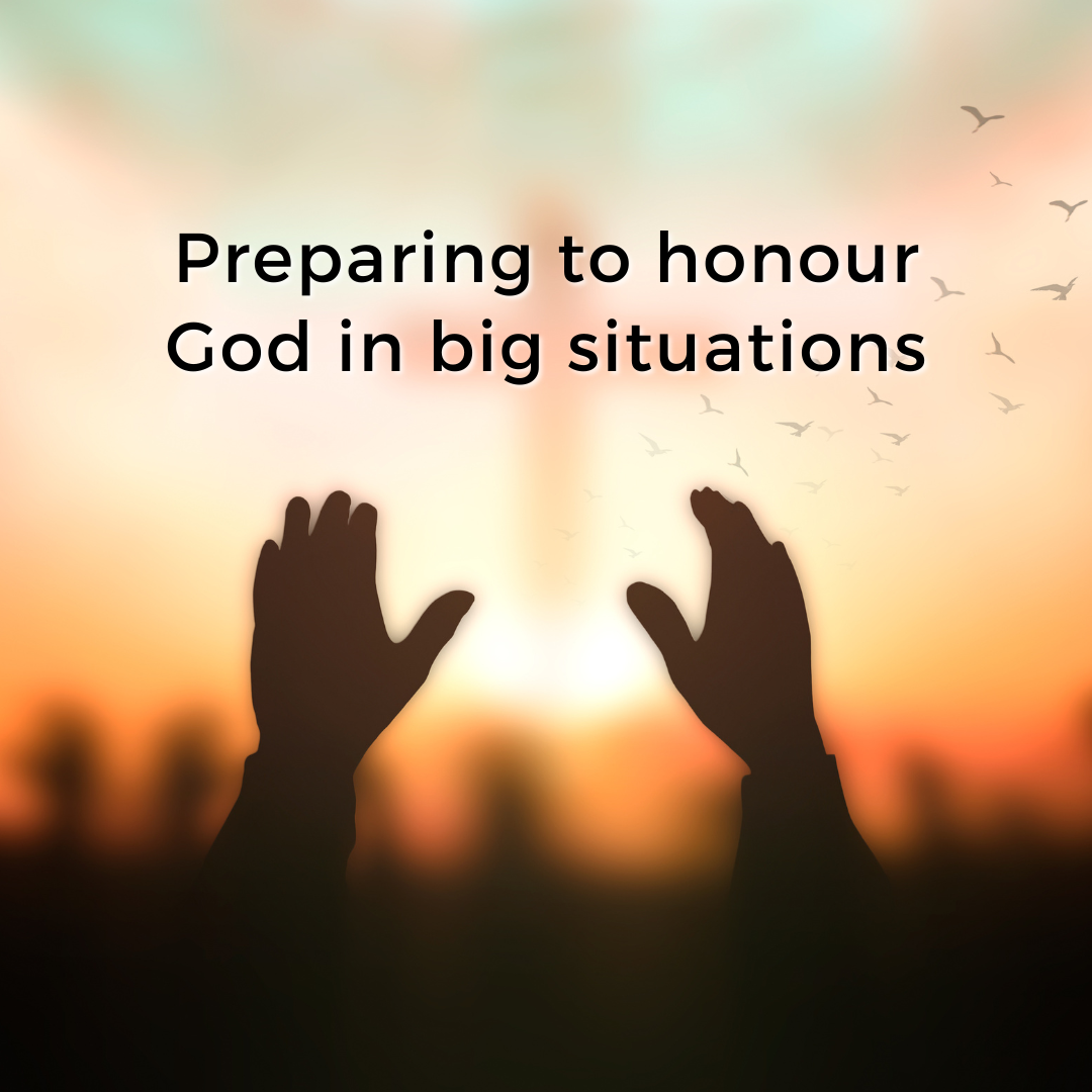 Preparing to honour God in big situations (Sermon)
