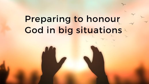 Preparing to honour God in big situations