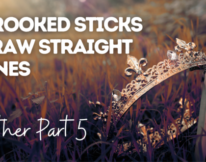 Crooked Sticks Draw Straight Lines - Esther, Part 5