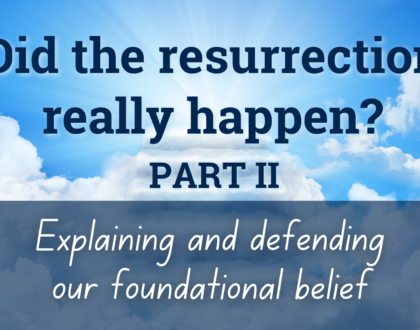 Did the resurrection really happen? (Part 2) Explaining and defending our foundational belief