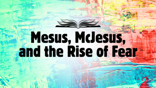 Mesus, McJesus, and the rise of Fear