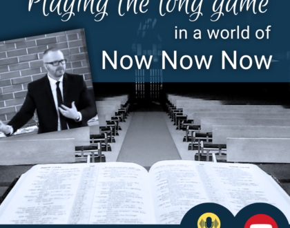 Playing the Long Game in a World of Now Now Now (Sermon)