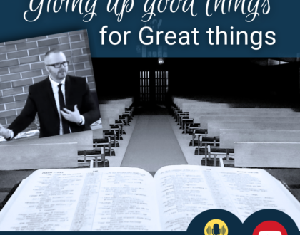 Giving up good things for great things (Sermon)